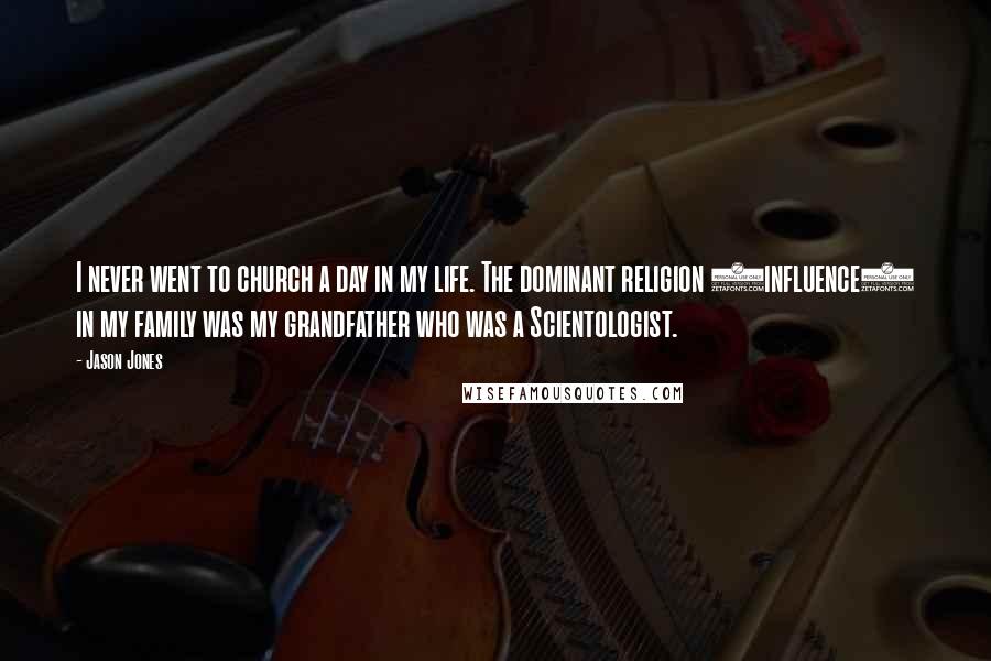 Jason Jones Quotes: I never went to church a day in my life. The dominant religion (influence) in my family was my grandfather who was a Scientologist.