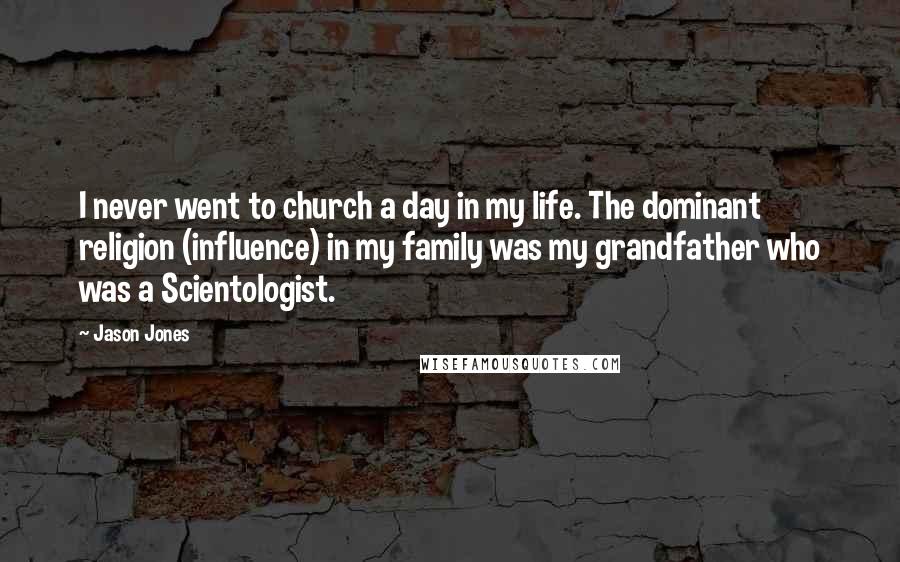 Jason Jones Quotes: I never went to church a day in my life. The dominant religion (influence) in my family was my grandfather who was a Scientologist.