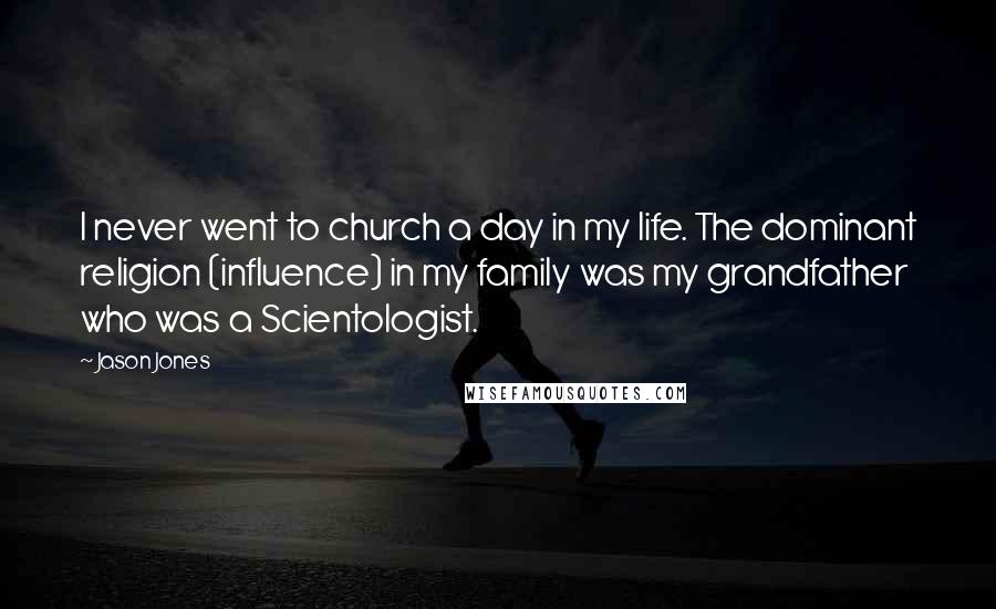 Jason Jones Quotes: I never went to church a day in my life. The dominant religion (influence) in my family was my grandfather who was a Scientologist.