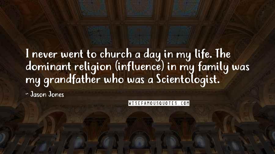 Jason Jones Quotes: I never went to church a day in my life. The dominant religion (influence) in my family was my grandfather who was a Scientologist.