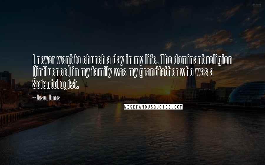 Jason Jones Quotes: I never went to church a day in my life. The dominant religion (influence) in my family was my grandfather who was a Scientologist.