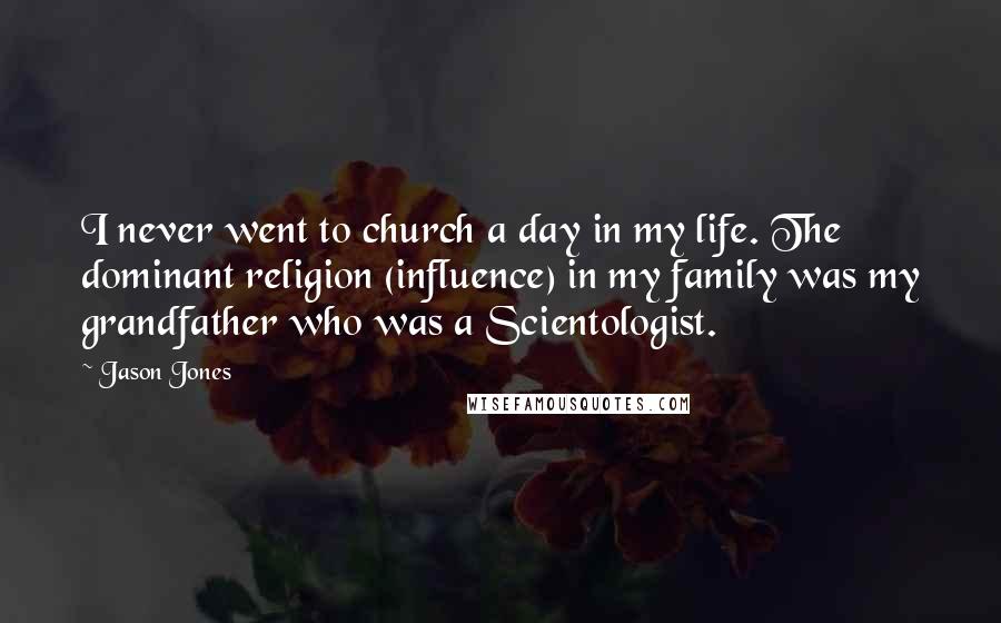 Jason Jones Quotes: I never went to church a day in my life. The dominant religion (influence) in my family was my grandfather who was a Scientologist.