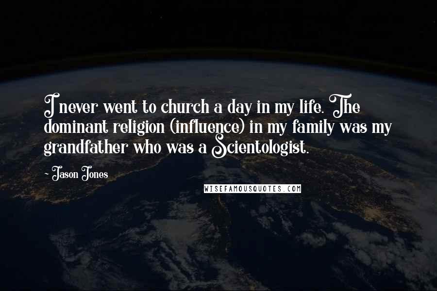 Jason Jones Quotes: I never went to church a day in my life. The dominant religion (influence) in my family was my grandfather who was a Scientologist.