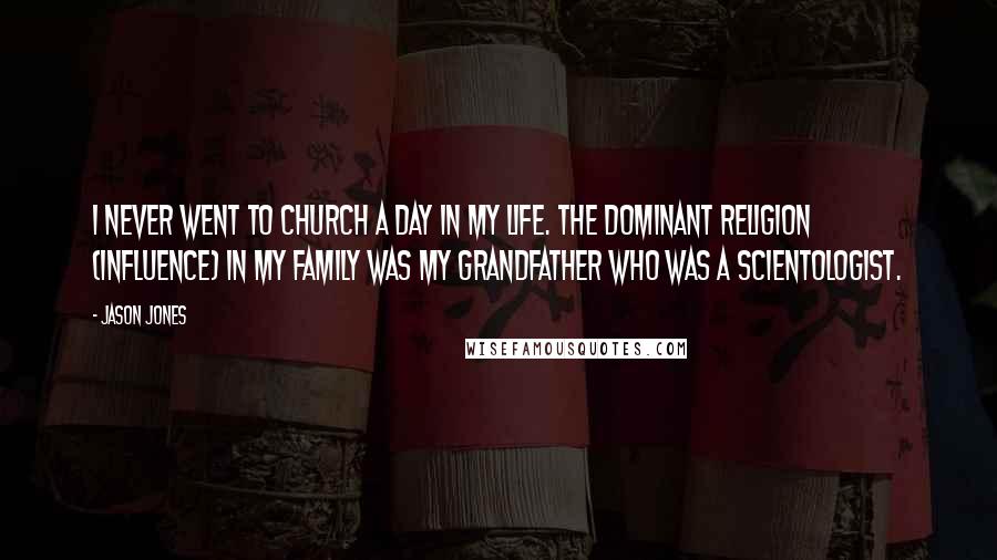 Jason Jones Quotes: I never went to church a day in my life. The dominant religion (influence) in my family was my grandfather who was a Scientologist.