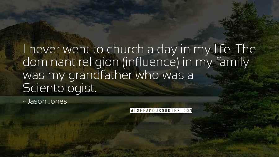 Jason Jones Quotes: I never went to church a day in my life. The dominant religion (influence) in my family was my grandfather who was a Scientologist.