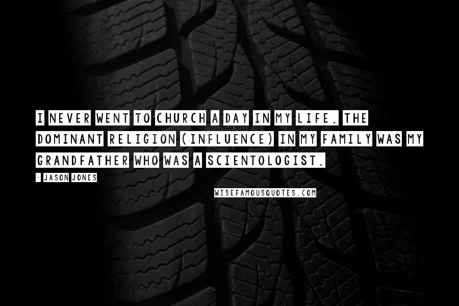 Jason Jones Quotes: I never went to church a day in my life. The dominant religion (influence) in my family was my grandfather who was a Scientologist.