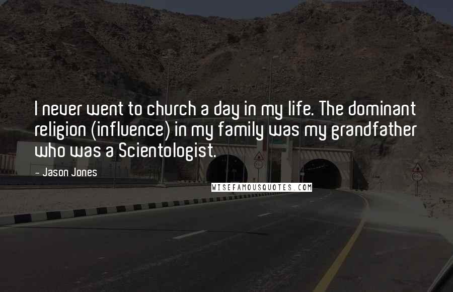 Jason Jones Quotes: I never went to church a day in my life. The dominant religion (influence) in my family was my grandfather who was a Scientologist.