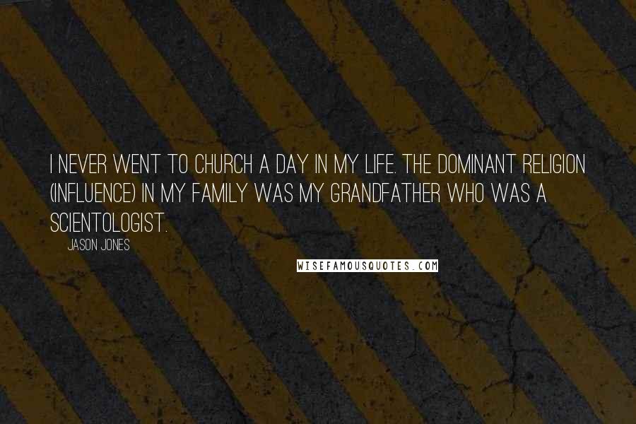 Jason Jones Quotes: I never went to church a day in my life. The dominant religion (influence) in my family was my grandfather who was a Scientologist.