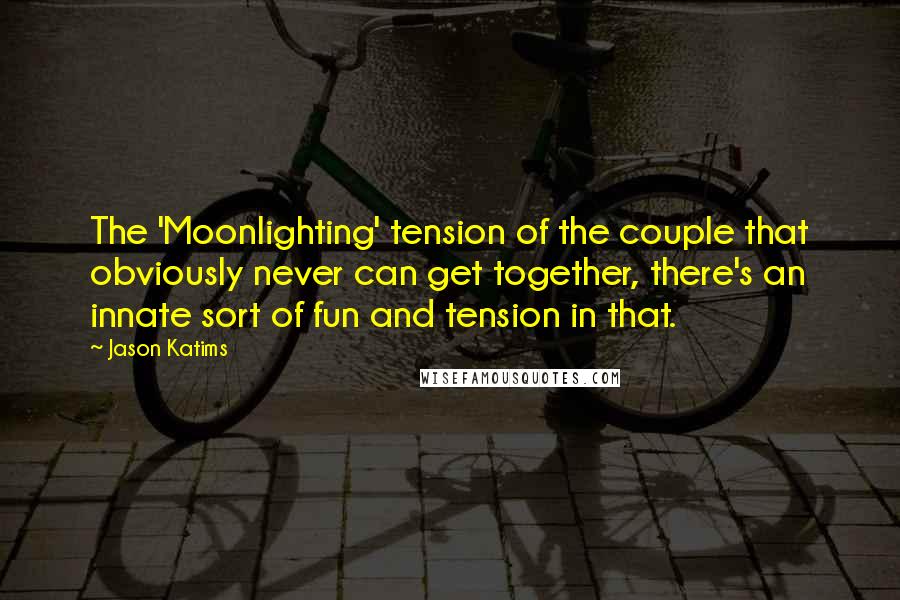 Jason Katims Quotes: The 'Moonlighting' tension of the couple that obviously never can get together, there's an innate sort of fun and tension in that.