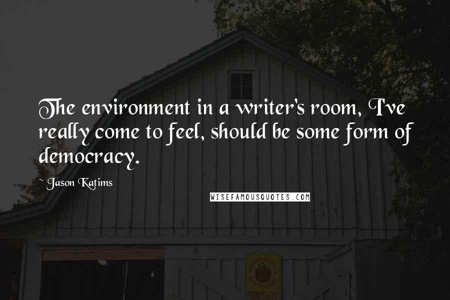 Jason Katims Quotes: The environment in a writer's room, I've really come to feel, should be some form of democracy.