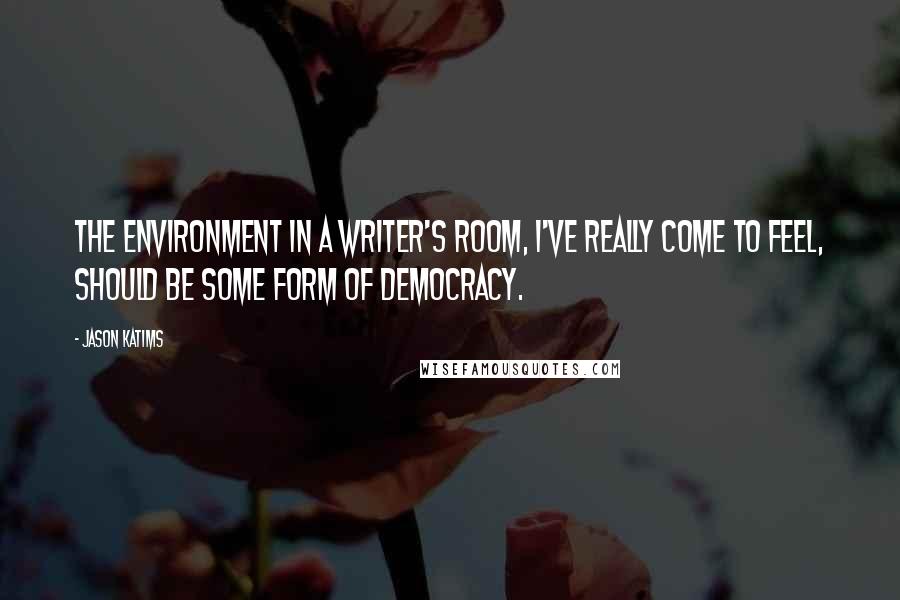 Jason Katims Quotes: The environment in a writer's room, I've really come to feel, should be some form of democracy.