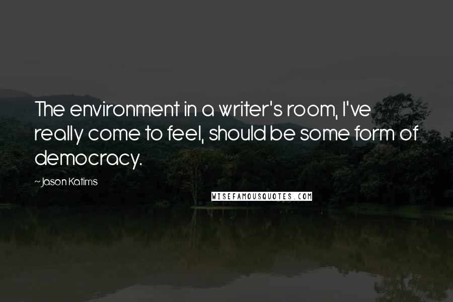 Jason Katims Quotes: The environment in a writer's room, I've really come to feel, should be some form of democracy.