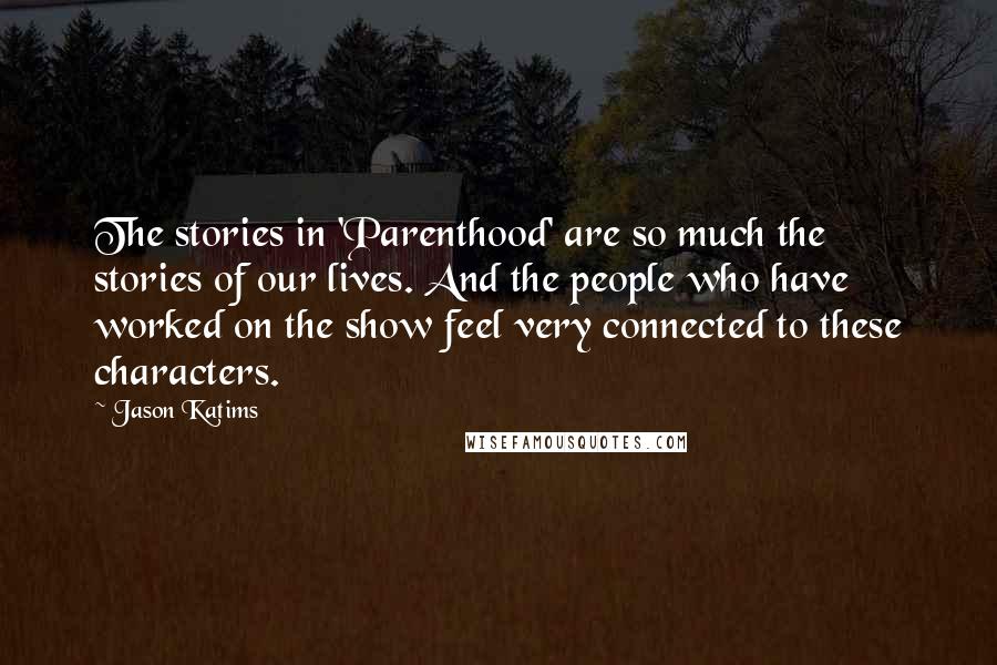 Jason Katims Quotes: The stories in 'Parenthood' are so much the stories of our lives. And the people who have worked on the show feel very connected to these characters.