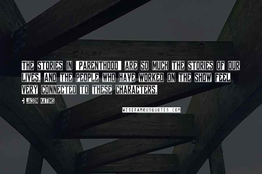 Jason Katims Quotes: The stories in 'Parenthood' are so much the stories of our lives. And the people who have worked on the show feel very connected to these characters.