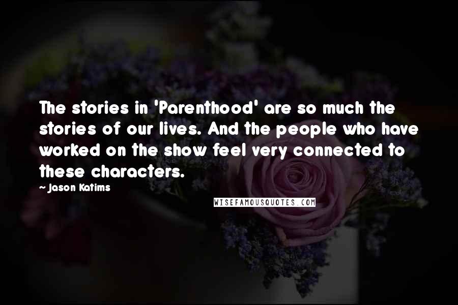 Jason Katims Quotes: The stories in 'Parenthood' are so much the stories of our lives. And the people who have worked on the show feel very connected to these characters.