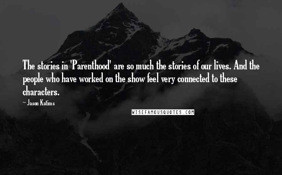 Jason Katims Quotes: The stories in 'Parenthood' are so much the stories of our lives. And the people who have worked on the show feel very connected to these characters.