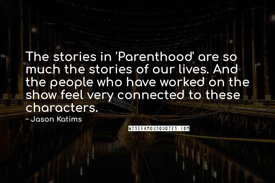 Jason Katims Quotes: The stories in 'Parenthood' are so much the stories of our lives. And the people who have worked on the show feel very connected to these characters.