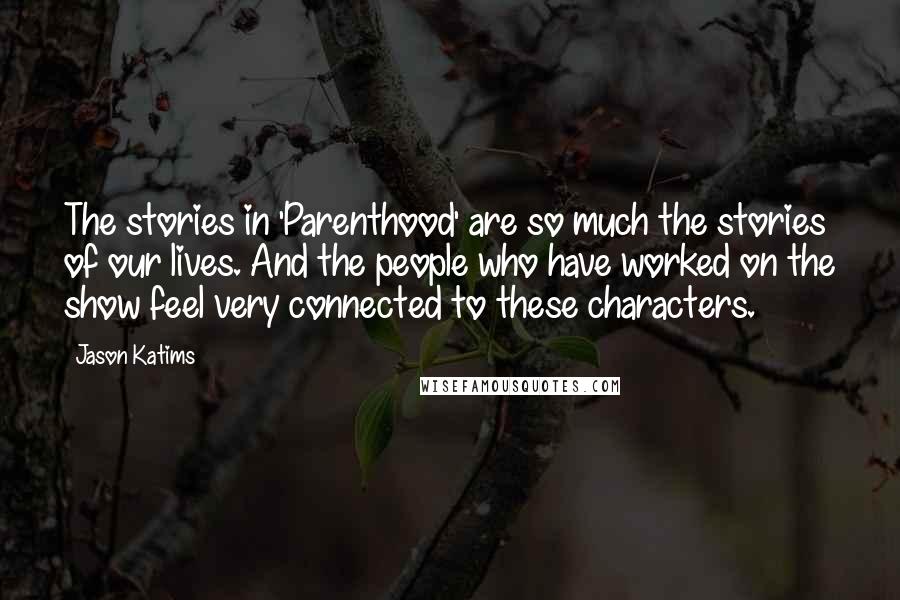 Jason Katims Quotes: The stories in 'Parenthood' are so much the stories of our lives. And the people who have worked on the show feel very connected to these characters.