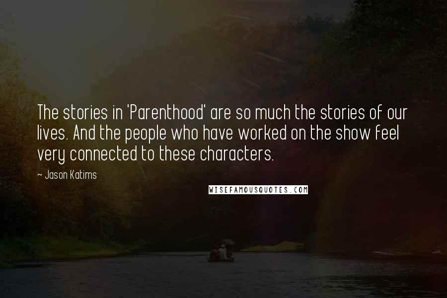 Jason Katims Quotes: The stories in 'Parenthood' are so much the stories of our lives. And the people who have worked on the show feel very connected to these characters.