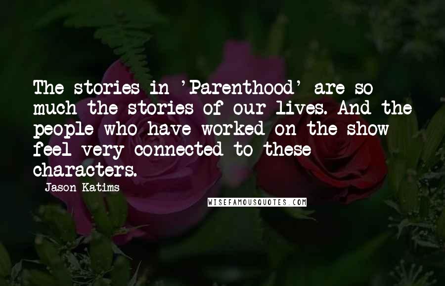 Jason Katims Quotes: The stories in 'Parenthood' are so much the stories of our lives. And the people who have worked on the show feel very connected to these characters.