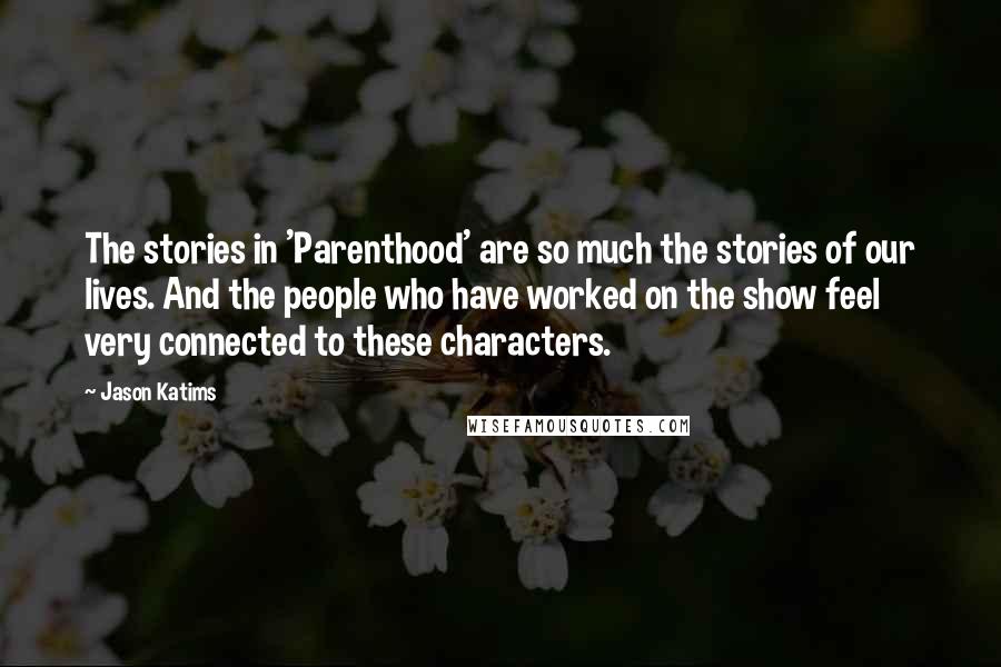 Jason Katims Quotes: The stories in 'Parenthood' are so much the stories of our lives. And the people who have worked on the show feel very connected to these characters.