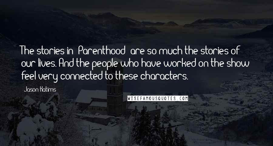 Jason Katims Quotes: The stories in 'Parenthood' are so much the stories of our lives. And the people who have worked on the show feel very connected to these characters.