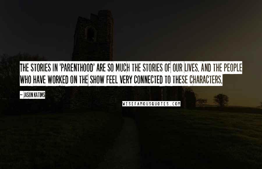 Jason Katims Quotes: The stories in 'Parenthood' are so much the stories of our lives. And the people who have worked on the show feel very connected to these characters.