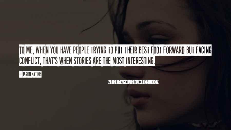 Jason Katims Quotes: To me, when you have people trying to put their best foot forward but facing conflict, that's when stories are the most interesting.