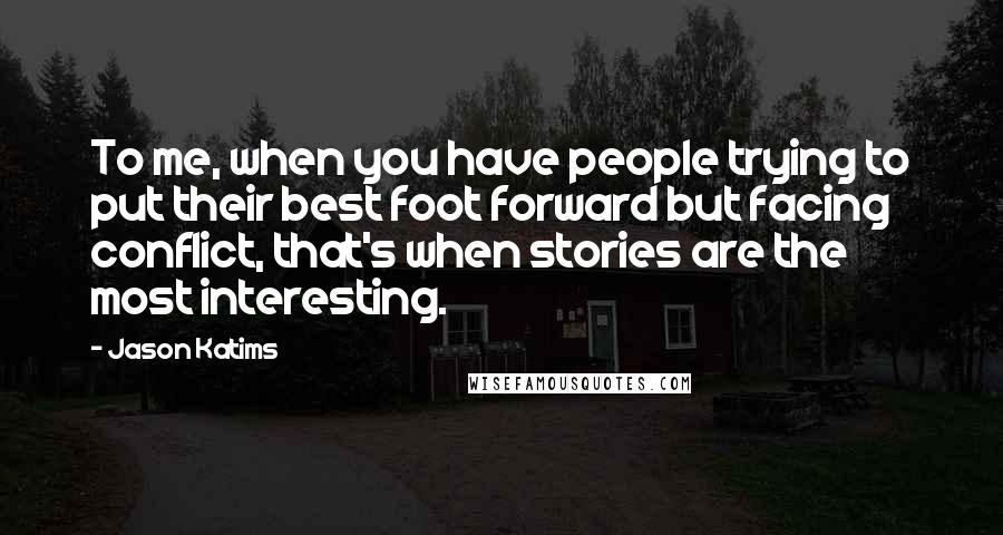 Jason Katims Quotes: To me, when you have people trying to put their best foot forward but facing conflict, that's when stories are the most interesting.