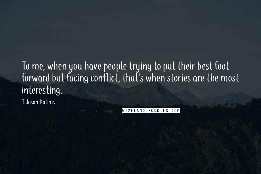 Jason Katims Quotes: To me, when you have people trying to put their best foot forward but facing conflict, that's when stories are the most interesting.