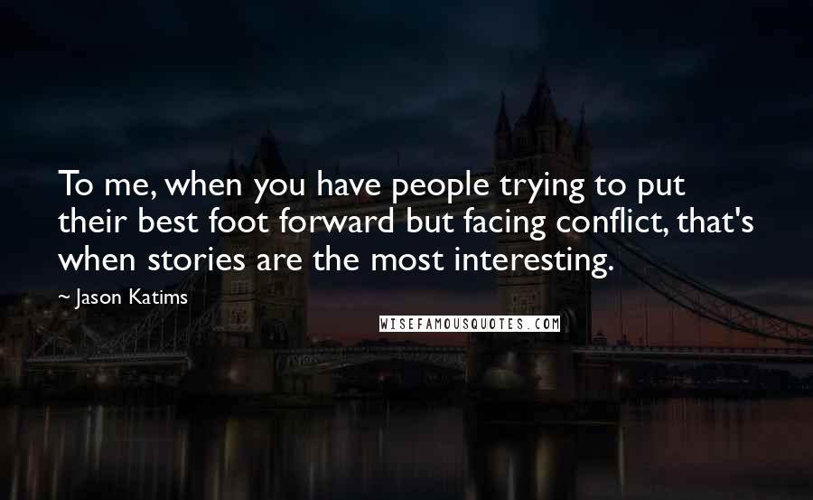 Jason Katims Quotes: To me, when you have people trying to put their best foot forward but facing conflict, that's when stories are the most interesting.