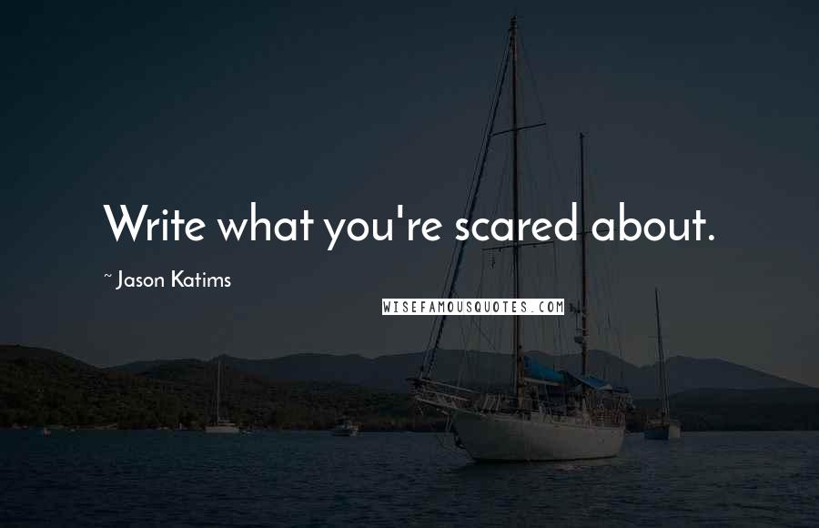 Jason Katims Quotes: Write what you're scared about.