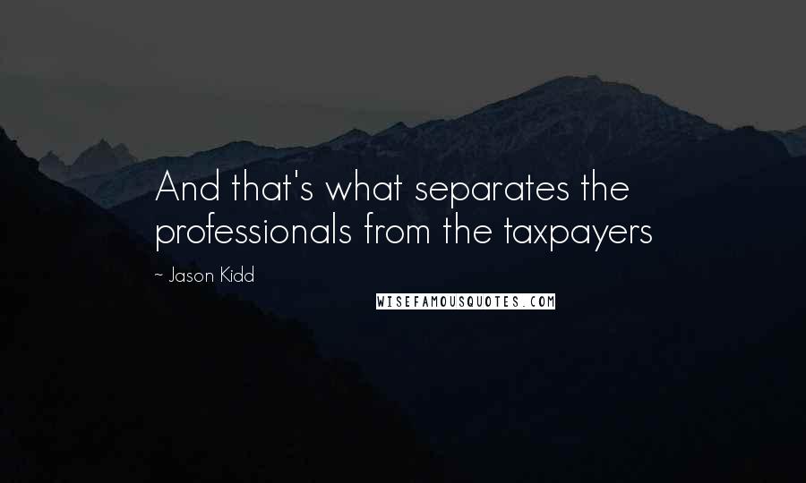 Jason Kidd Quotes: And that's what separates the professionals from the taxpayers