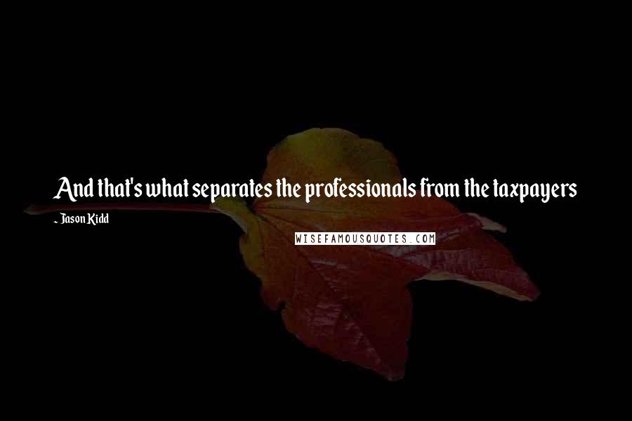 Jason Kidd Quotes: And that's what separates the professionals from the taxpayers