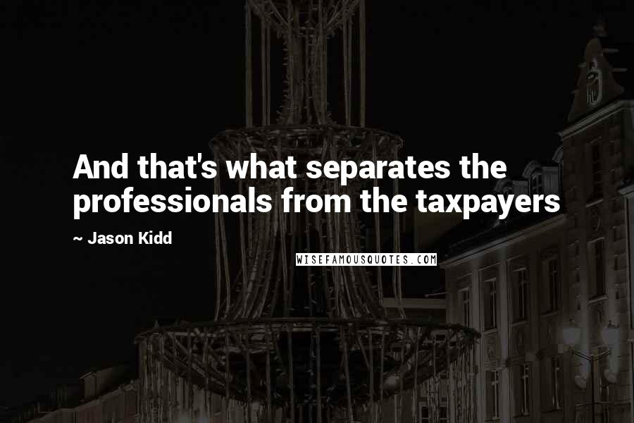 Jason Kidd Quotes: And that's what separates the professionals from the taxpayers