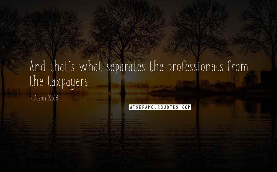 Jason Kidd Quotes: And that's what separates the professionals from the taxpayers