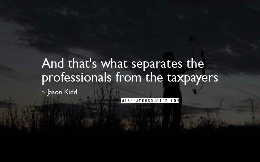 Jason Kidd Quotes: And that's what separates the professionals from the taxpayers