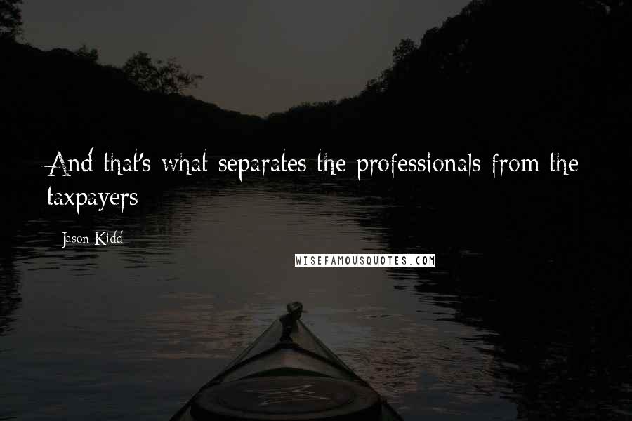 Jason Kidd Quotes: And that's what separates the professionals from the taxpayers