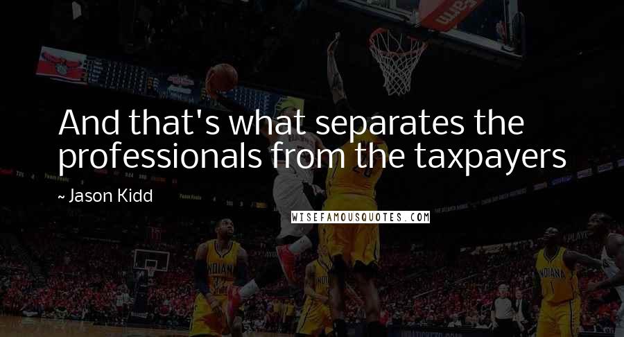 Jason Kidd Quotes: And that's what separates the professionals from the taxpayers