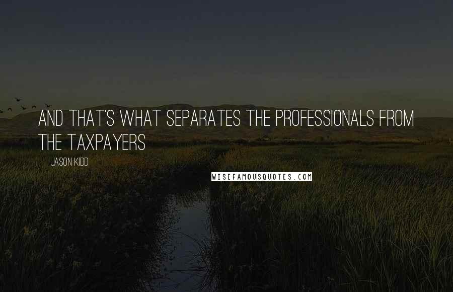 Jason Kidd Quotes: And that's what separates the professionals from the taxpayers