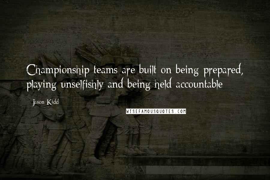 Jason Kidd Quotes: Championship teams are built on being prepared, playing unselfishly and being held accountable