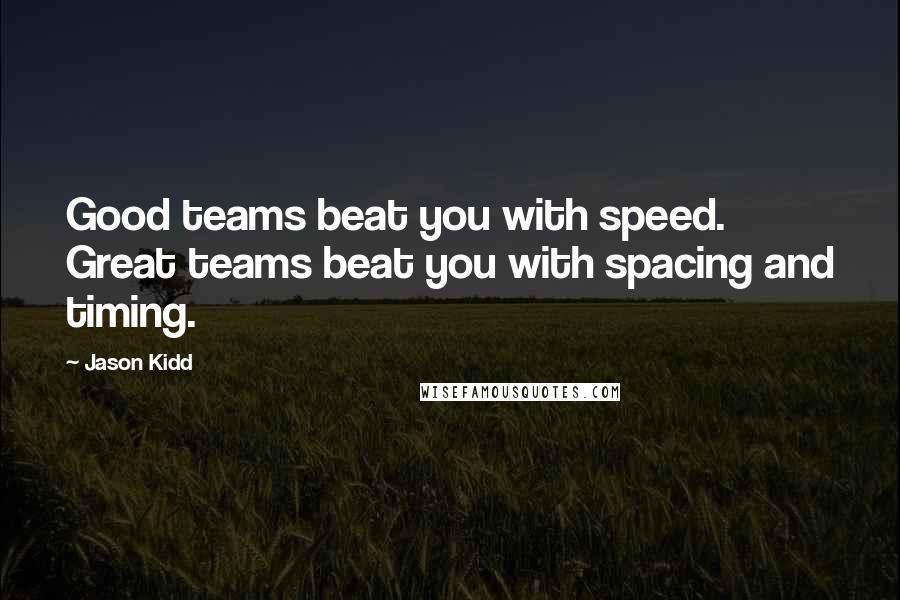 Jason Kidd Quotes: Good teams beat you with speed. Great teams beat you with spacing and timing.