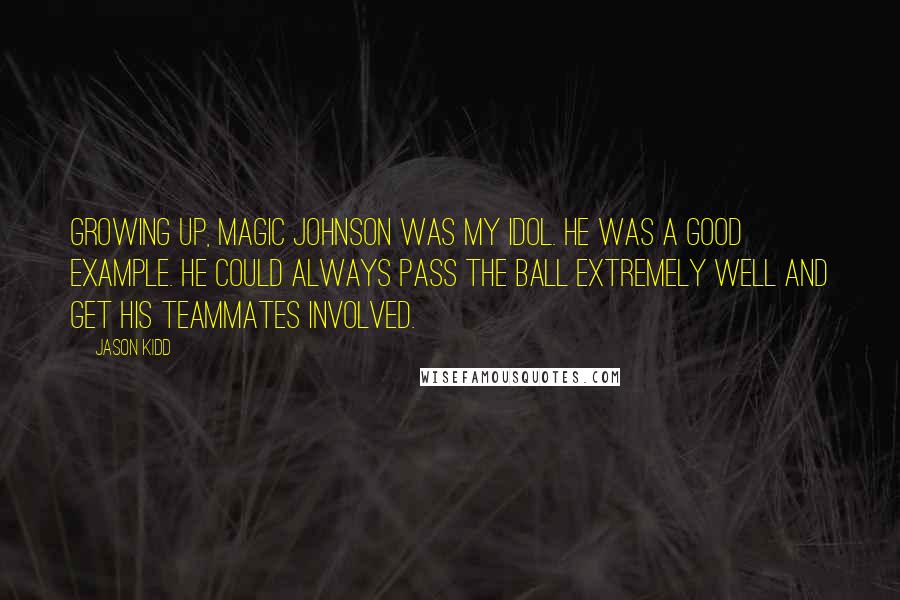 Jason Kidd Quotes: Growing up, Magic Johnson was my idol. He was a good example. He could always pass the ball extremely well and get his teammates involved.