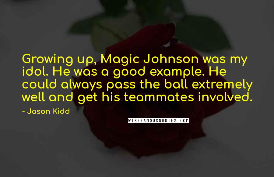 Jason Kidd Quotes: Growing up, Magic Johnson was my idol. He was a good example. He could always pass the ball extremely well and get his teammates involved.