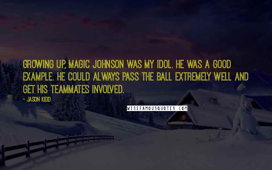 Jason Kidd Quotes: Growing up, Magic Johnson was my idol. He was a good example. He could always pass the ball extremely well and get his teammates involved.