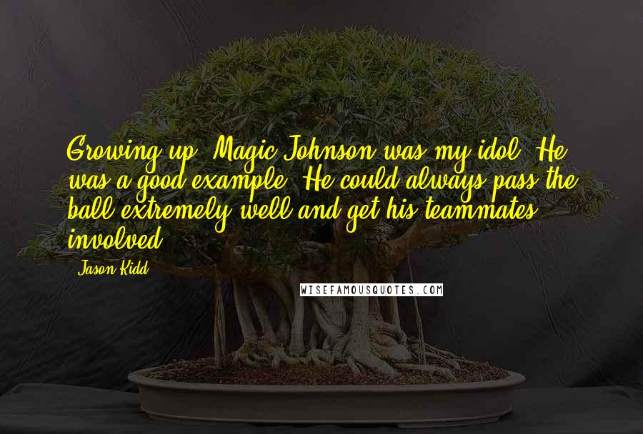 Jason Kidd Quotes: Growing up, Magic Johnson was my idol. He was a good example. He could always pass the ball extremely well and get his teammates involved.