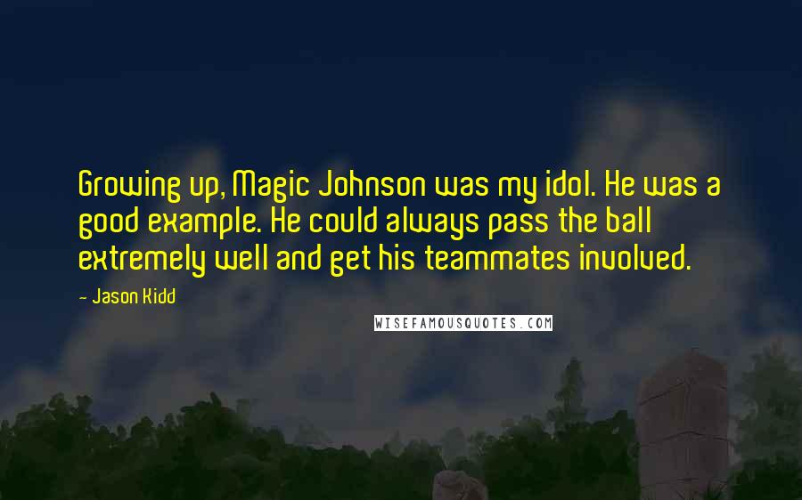 Jason Kidd Quotes: Growing up, Magic Johnson was my idol. He was a good example. He could always pass the ball extremely well and get his teammates involved.