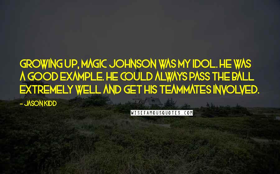 Jason Kidd Quotes: Growing up, Magic Johnson was my idol. He was a good example. He could always pass the ball extremely well and get his teammates involved.