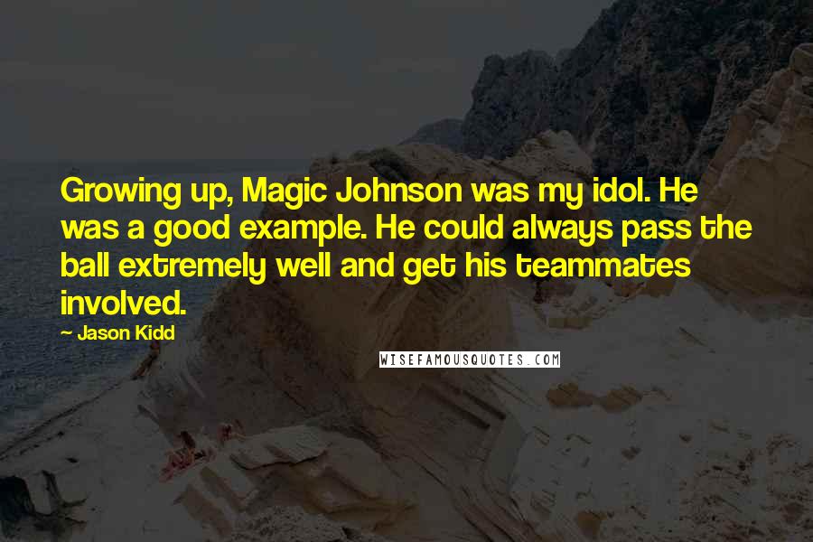 Jason Kidd Quotes: Growing up, Magic Johnson was my idol. He was a good example. He could always pass the ball extremely well and get his teammates involved.