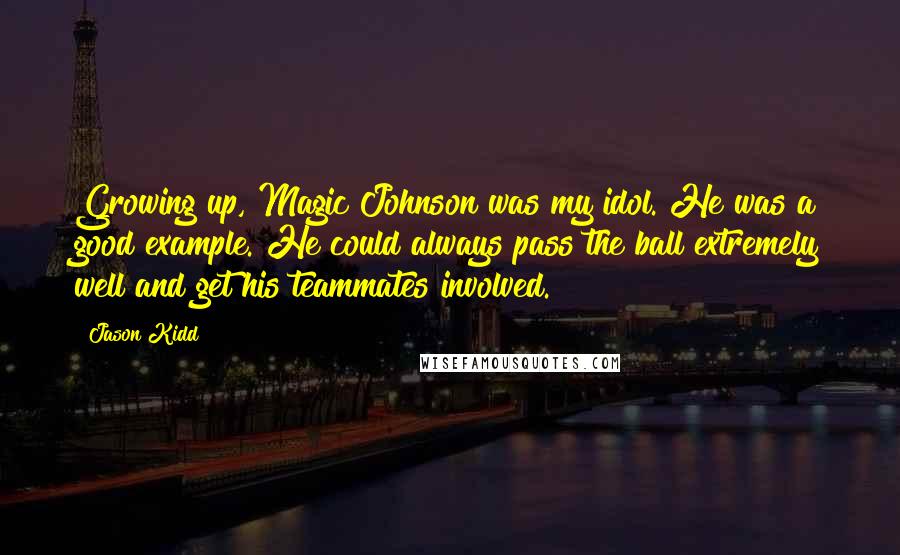Jason Kidd Quotes: Growing up, Magic Johnson was my idol. He was a good example. He could always pass the ball extremely well and get his teammates involved.